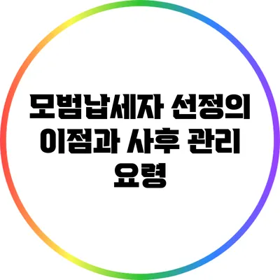 모범납세자 선정의 이점과 사후 관리 요령
