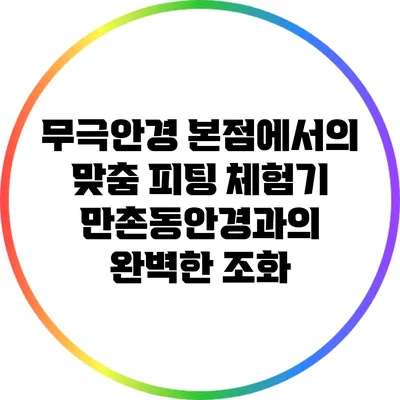 무극안경 본점에서의 맞춤 피팅 체험기: 만촌동안경과의 완벽한 조화