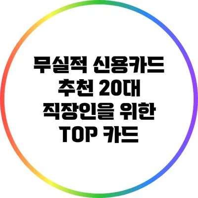 무실적 신용카드 추천: 20대 직장인을 위한 TOP 카드