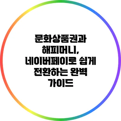 문화상품권과 해피머니, 네이버페이로 쉽게 전환하는 완벽 가이드