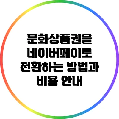 문화상품권을 네이버페이로 전환하는 방법과 비용 안내