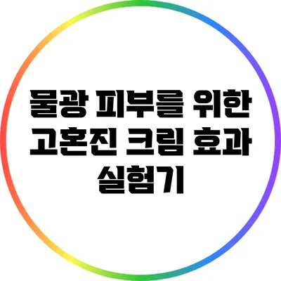 물광 피부를 위한 고혼진 크림 효과 실험기