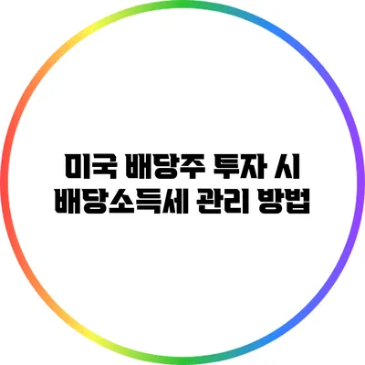 미국 배당주 투자 시 배당소득세 관리 방법