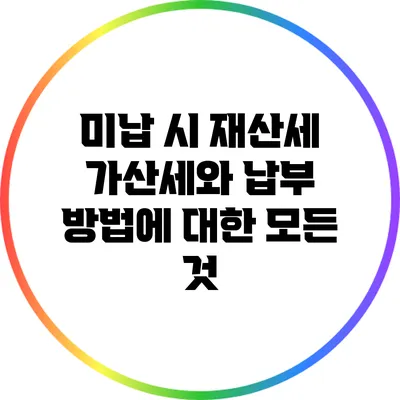 미납 시 재산세 가산세와 납부 방법에 대한 모든 것