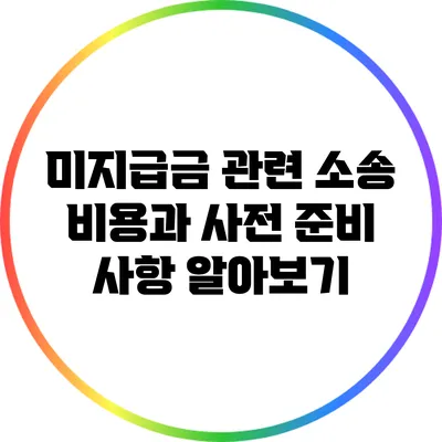 미지급금 관련 소송 비용과 사전 준비 사항 알아보기