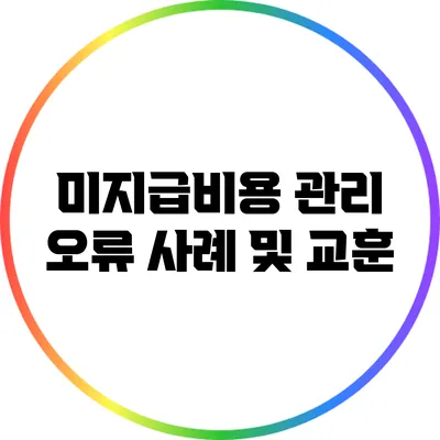 미지급비용 관리 오류 사례 및 교훈