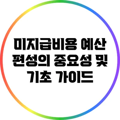 미지급비용 예산 편성의 중요성 및 기초 가이드