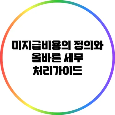 미지급비용의 정의와 올바른 세무 처리가이드