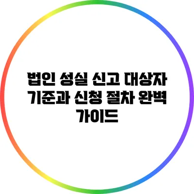 법인 성실 신고 대상자 기준과 신청 절차 완벽 가이드