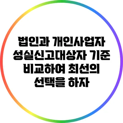 법인과 개인사업자: 성실신고대상자 기준 비교하여 최선의 선택을 하자