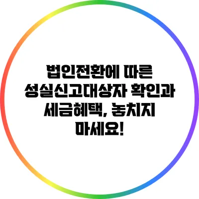 법인전환에 따른 성실신고대상자 확인과 세금혜택, 놓치지 마세요!