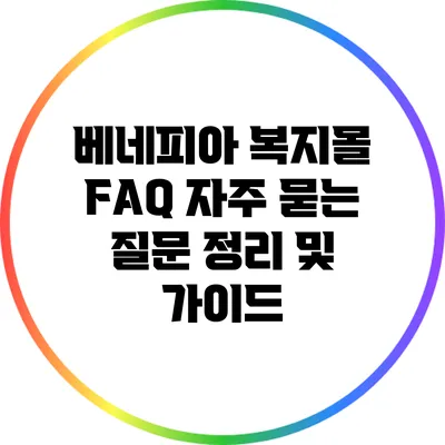 베네피아 복지몰 FAQ: 자주 묻는 질문 정리 및 가이드