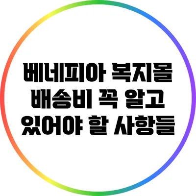 베네피아 복지몰 배송비: 꼭 알고 있어야 할 사항들