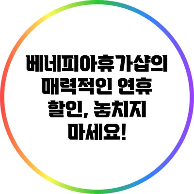베네피아휴가샵의 매력적인 연휴 할인, 놓치지 마세요!