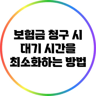 보험금 청구 시 대기 시간을 최소화하는 방법