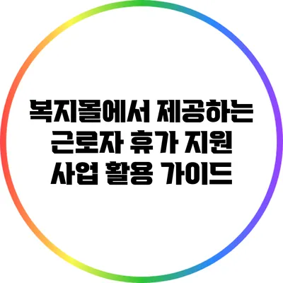 복지몰에서 제공하는 근로자 휴가 지원 사업 활용 가이드