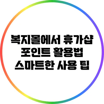 복지몰에서 휴가샵 포인트 활용법: 스마트한 사용 팁