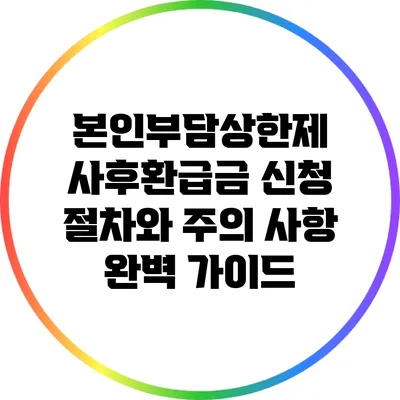 본인부담상한제 사후환급금 신청 절차와 주의 사항 완벽 가이드