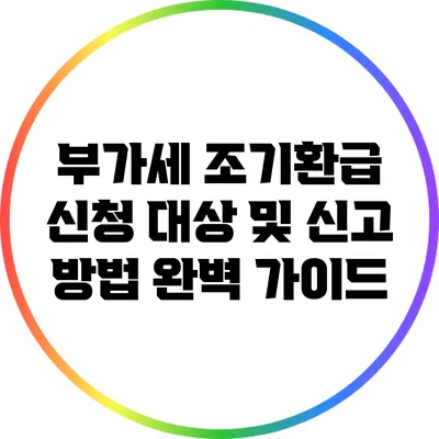 부가세 조기환급 신청: 대상 및 신고 방법 완벽 가이드