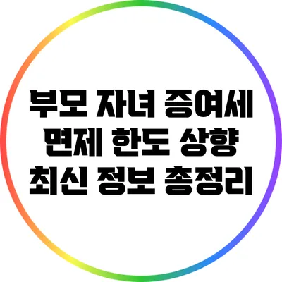 부모 자녀 증여세 면제 한도 상향: 최신 정보 총정리