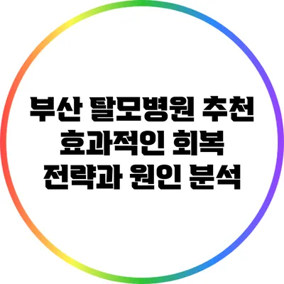 부산 탈모병원 추천: 효과적인 회복 전략과 원인 분석