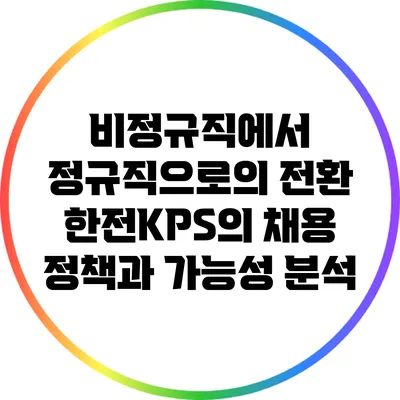 비정규직에서 정규직으로의 전환: 한전KPS의 채용 정책과 가능성 분석