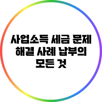 사업소득 세금 문제 해결 사례: 납부의 모든 것