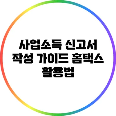 사업소득 신고서 작성 가이드: 홈택스 활용법