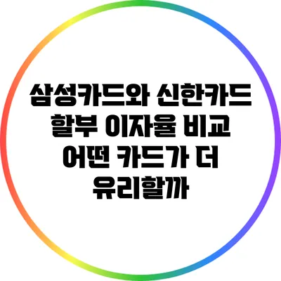 삼성카드와 신한카드 할부 이자율 비교: 어떤 카드가 더 유리할까?