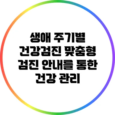 생애 주기별 건강검진: 맞춤형 검진 안내를 통한 건강 관리