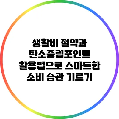 생활비 절약과 탄소중립포인트 활용법으로 스마트한 소비 습관 기르기