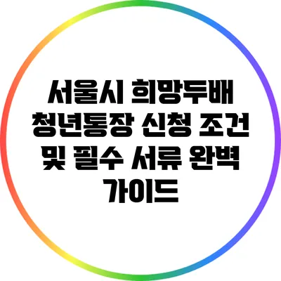 서울시 희망두배 청년통장: 신청 조건 및 필수 서류 완벽 가이드