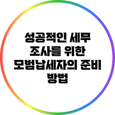 성공적인 세무 조사를 위한 모범납세자의 준비 방법
