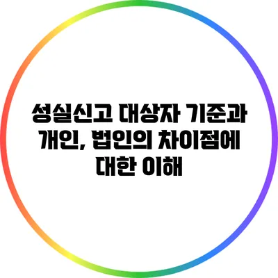 성실신고 대상자 기준과 개인, 법인의 차이점에 대한 이해