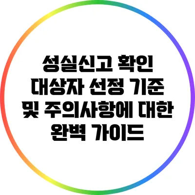 성실신고 확인 대상자 선정 기준 및 주의사항에 대한 완벽 가이드