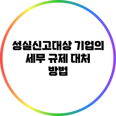 성실신고대상 기업의 세무 규제 대처 방법