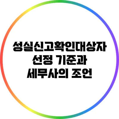 성실신고확인대상자 선정 기준과 세무사의 조언