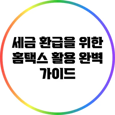 세금 환급을 위한 홈택스 활용 완벽 가이드