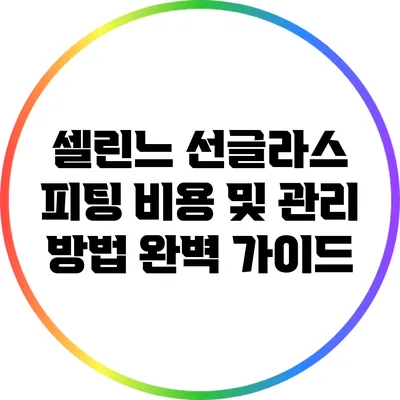 셀린느 선글라스 피팅 비용 및 관리 방법 완벽 가이드