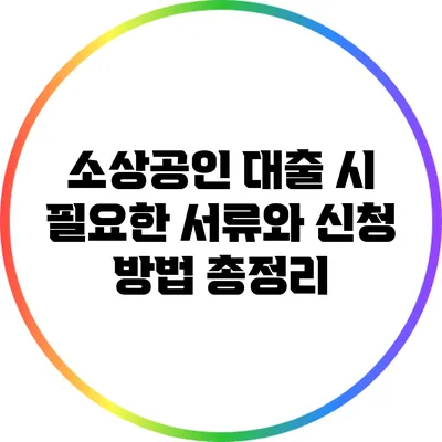 소상공인 대출 시 필요한 서류와 신청 방법 총정리