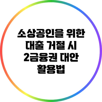 소상공인을 위한 대출 거절 시 2금융권 대안 활용법