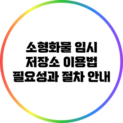 소형화물 임시 저장소 이용법: 필요성과 절차 안내