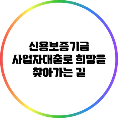 신용보증기금 사업자대출로 희망을 찾아가는 길