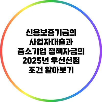 신용보증기금의 사업자대출과 중소기업 정책자금의 2025년 우선선점 조건 알아보기