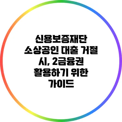신용보증재단 소상공인 대출 거절 시, 2금융권 활용하기 위한 가이드