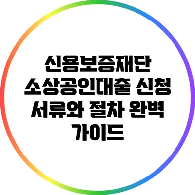 신용보증재단 소상공인대출 신청 서류와 절차 완벽 가이드