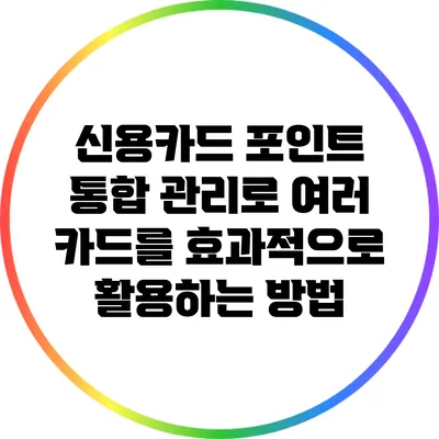 신용카드 포인트 통합 관리로 여러 카드를 효과적으로 활용하는 방법
