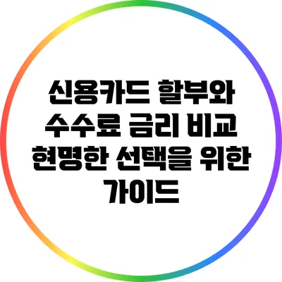 신용카드 할부와 수수료 금리 비교: 현명한 선택을 위한 가이드