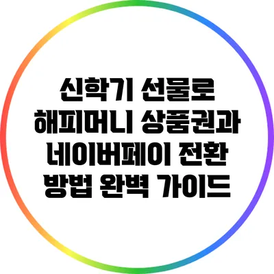 신학기 선물로 해피머니 상품권과 네이버페이 전환 방법 완벽 가이드