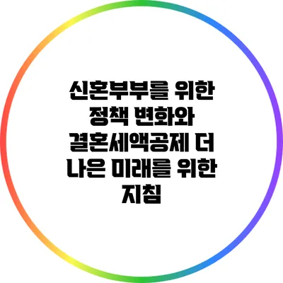 신혼부부를 위한 정책 변화와 결혼세액공제: 더 나은 미래를 위한 지침